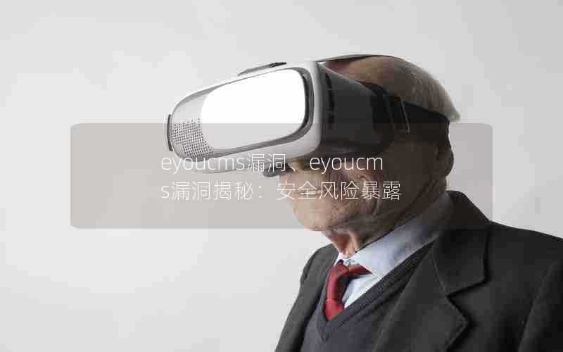 eyoucms漏洞、eyoucms漏洞揭秘:安全风险暴露