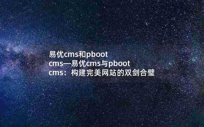 易优cms和pbootcms—易优cms与pbootcms:构建完美网站的双剑合璧