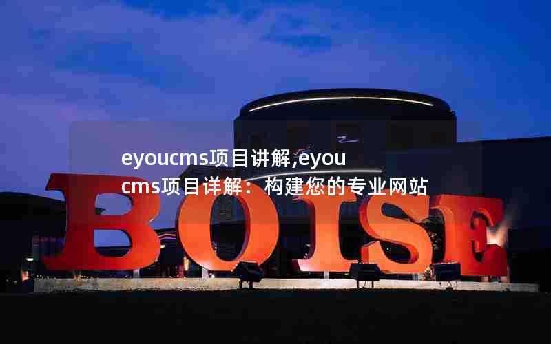 eyoucms项目讲解,eyoucms项目详解:构建您的专业网站