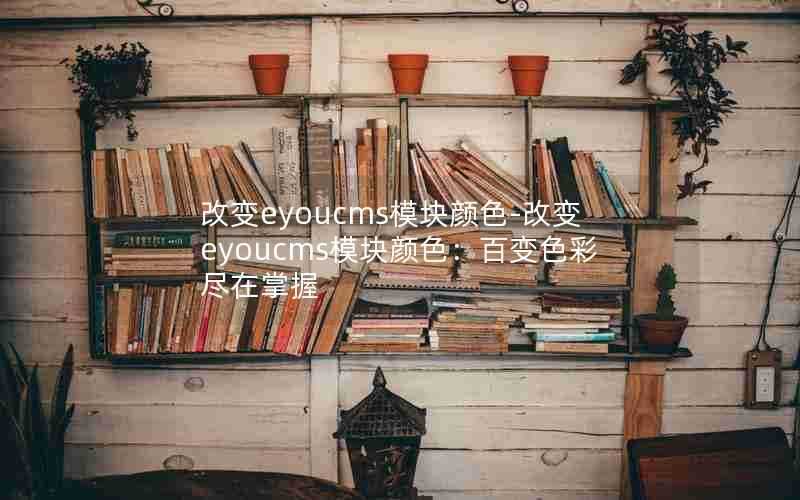 改变eyoucms模块颜色-改变eyoucms模块颜色:百变色彩尽在掌握