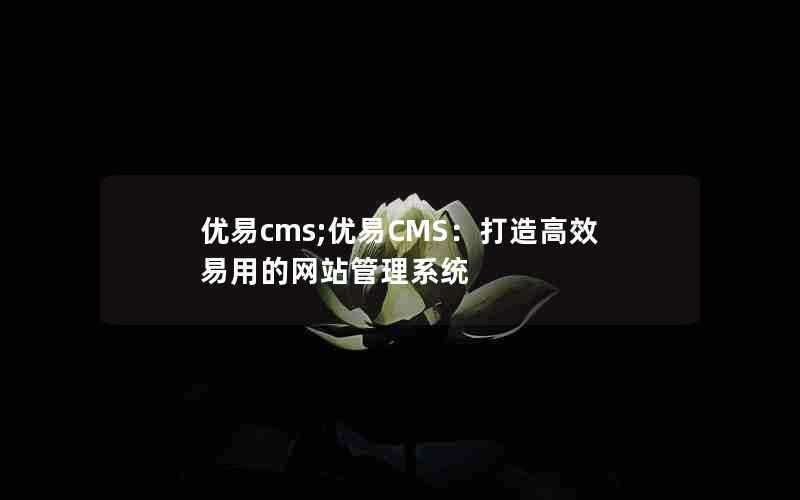 优易cms;优易CMS:打造高效易用的网站管理系统