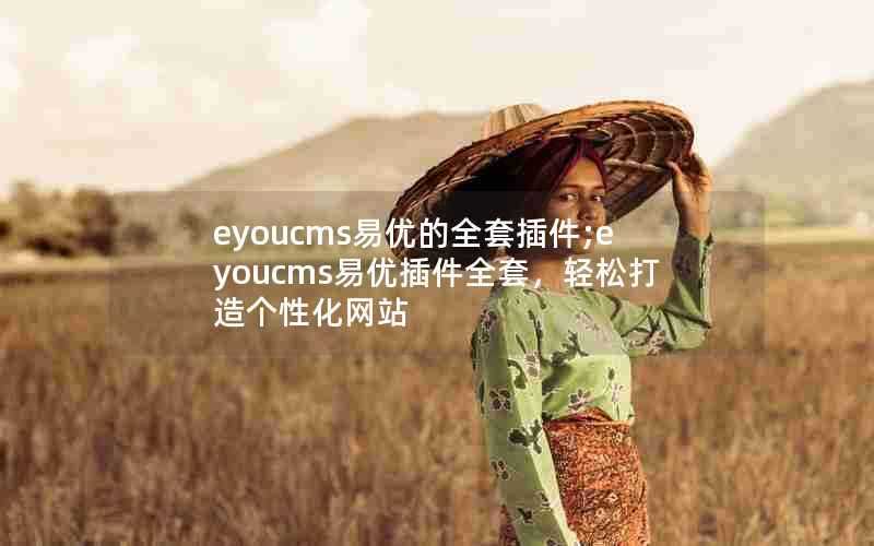 eyoucms易优的全套插件;eyoucms易优插件全套,轻松打造个性化网站