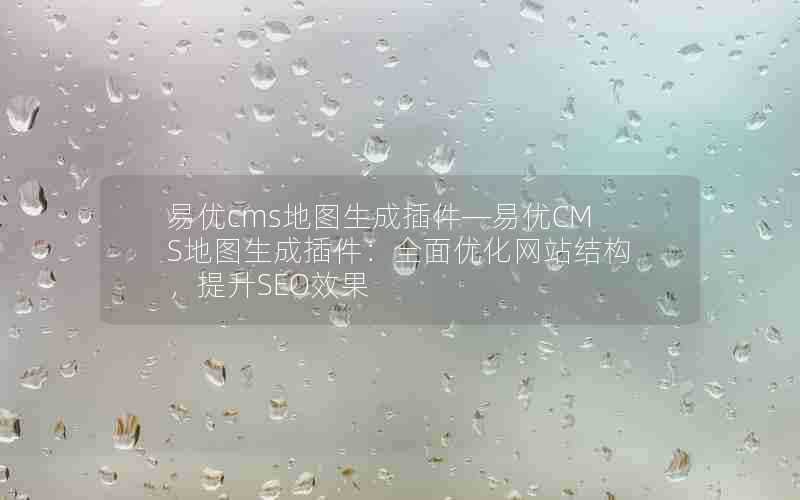 易优cms地图生成插件—易优CMS地图生成插件:全面优化网站结构,提升SEO效果
