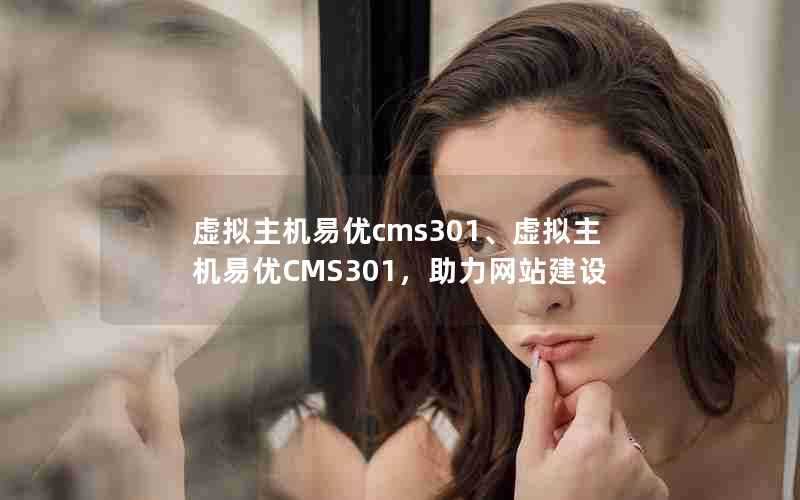 虚拟主机易优cms301、虚拟主机易优CMS301,助力网站建设