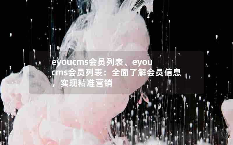eyoucms会员列表、eyoucms会员列表:全面了解会员信息,实现精准营销
