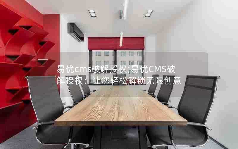 易优cms破解授权;易优CMS破解授权:让您轻松解锁无限创意