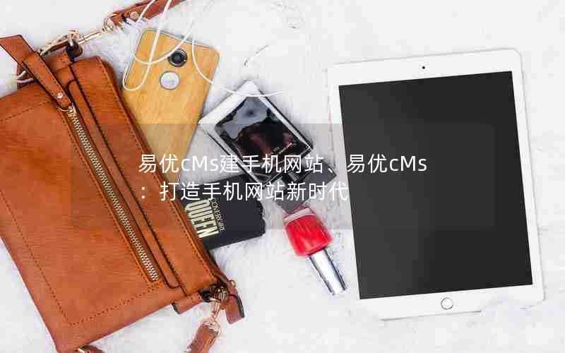 易优cMs建手机网站、易优cMs:打造手机网站新时代