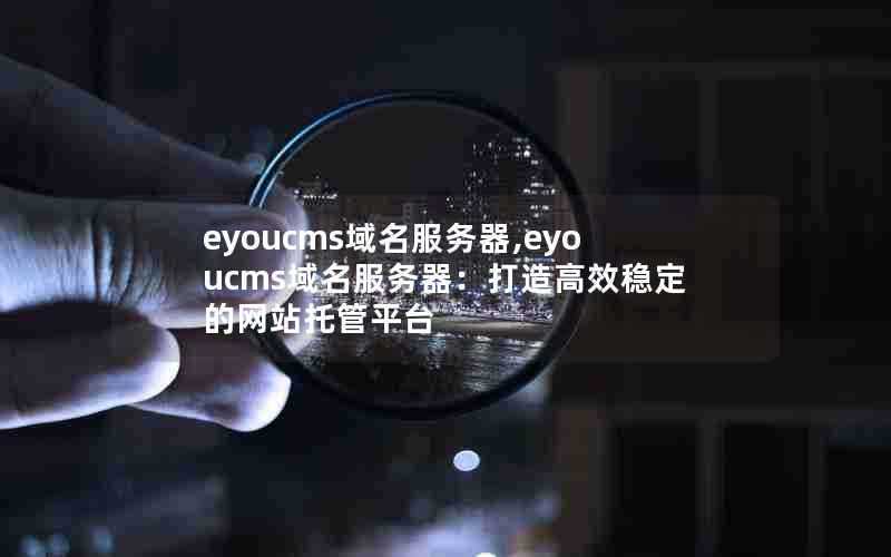 eyoucms域名服务器,eyoucms域名服务器:打造高效稳定的网站托管平台