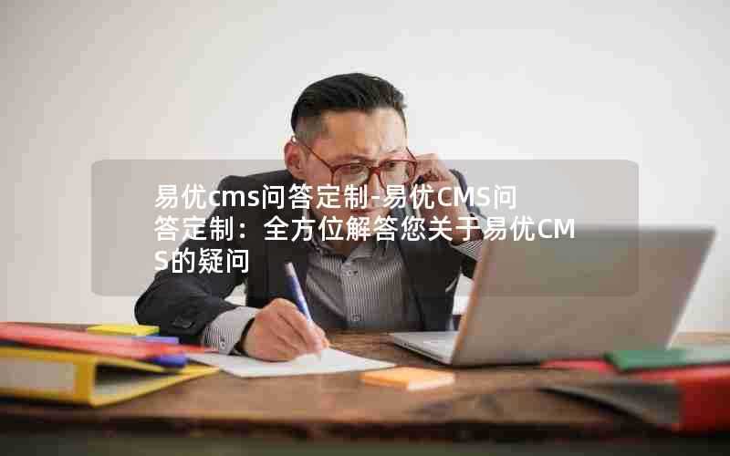 易优cms问答定制-易优CMS问答定制:全方位解答您关于易优CMS的疑问
