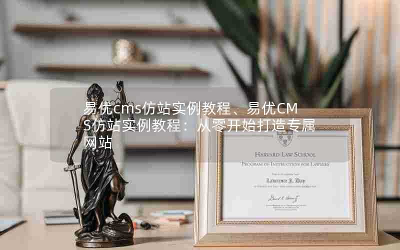 易优cms仿站实例教程、易优CMS仿站实例教程:从零开始打造专属网站