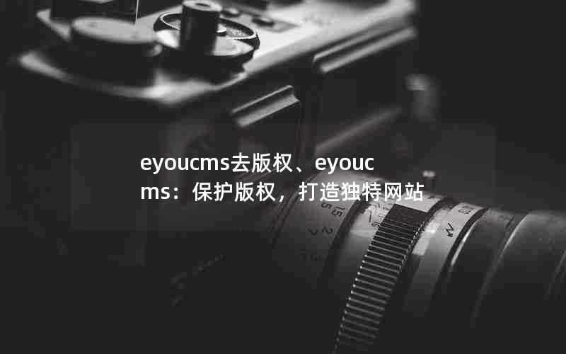 eyoucms去版权、eyoucms:保护版权,打造独特网站