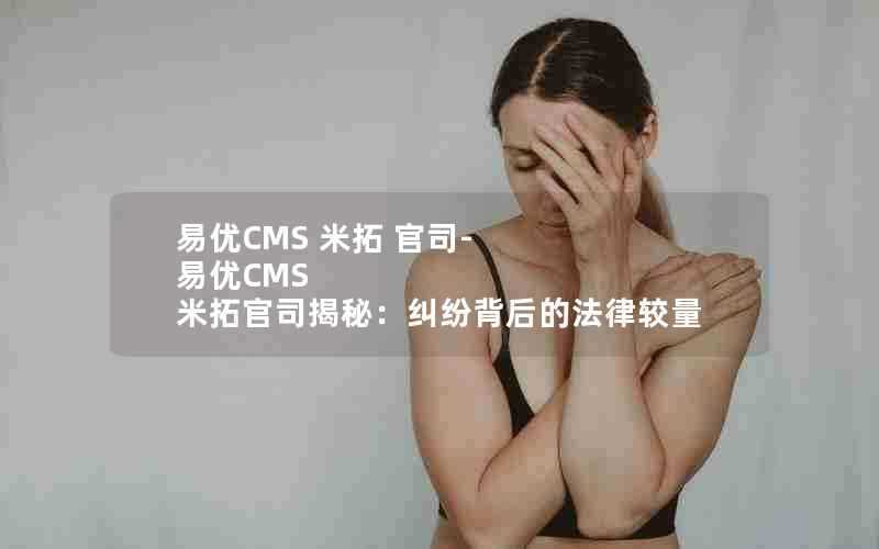 易优CMS米拓官司-易优CMS米拓官司揭秘:纠纷背后的法律较量