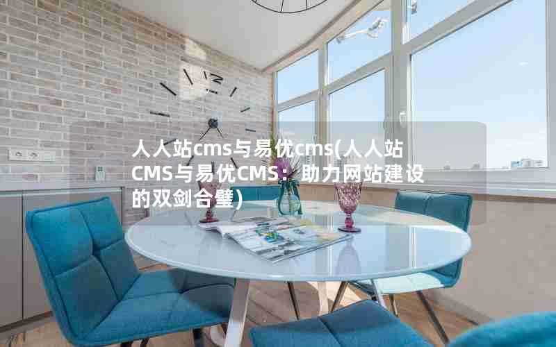 人人站cms与易优cms(人人站CMS与易优CMS:助力网站建设的双剑合璧)