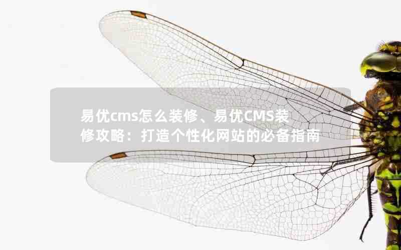 易优cms怎么装修、易优CMS装修攻略:打造个性化网站的必备指南