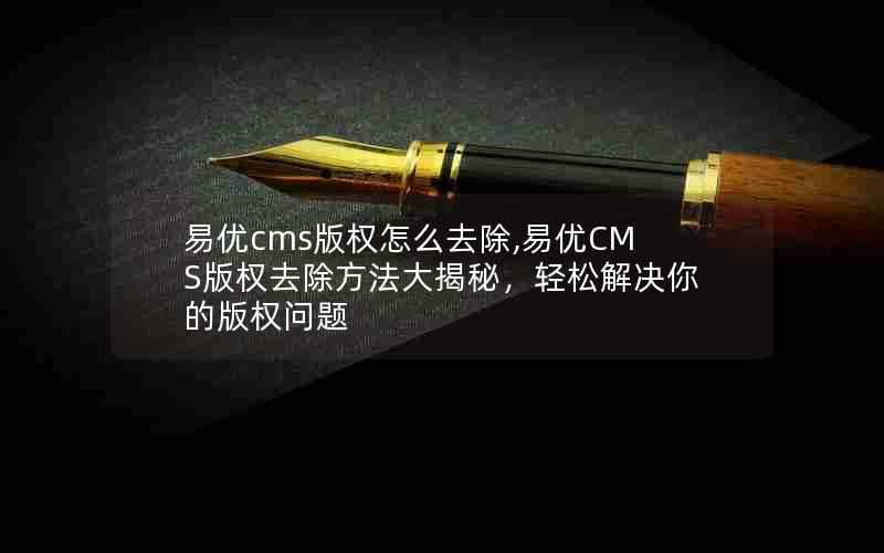 易优cms版权怎么去除,易优CMS版权去除方法大揭秘,轻松解决你的版权问题