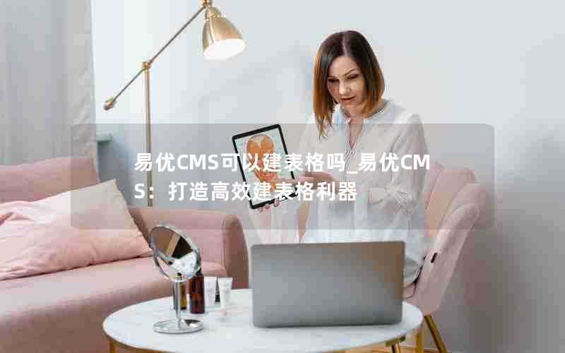 易优CMS可以建表格吗_易优CMS:打造高效建表格利器