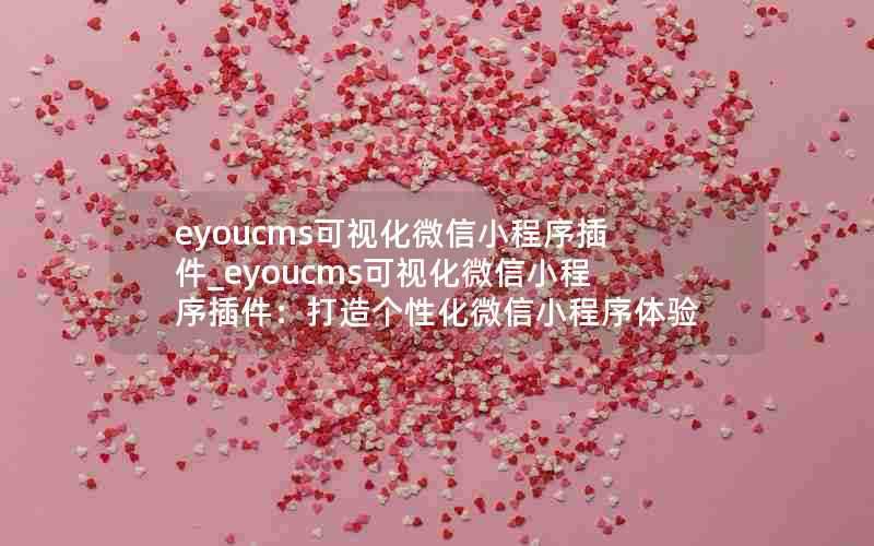 eyoucms可视化微信小程序插件_eyoucms可视化微信小程序插件:打造个性化微信小程序体验