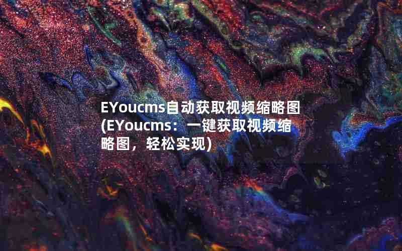 EYoucms自动获取视频缩略图(EYoucms:一键获取视频缩略图,轻松实现)