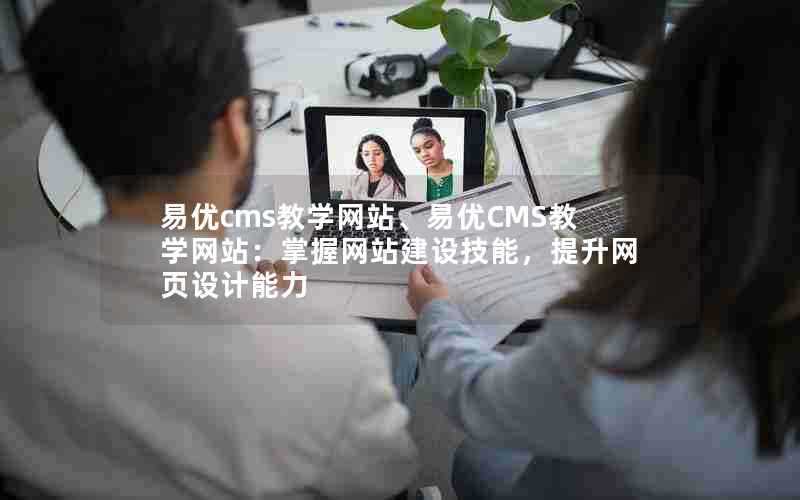 易优cms教学网站、易优CMS教学网站:掌握网站建设技能,提升网页设计能力