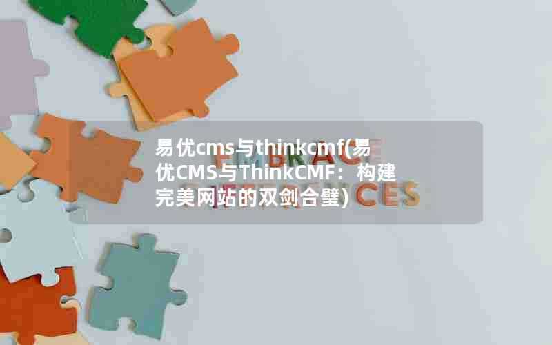 易优cms与thinkcmf(易优CMS与ThinkCMF:构建完美网站的双剑合璧)