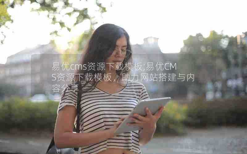 易优cms资源下载模板;易优CMS资源下载模板,助力网站搭建与内容分享
