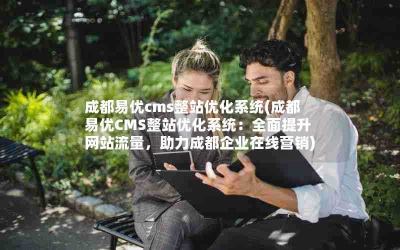 成都易优cms整站优化系统(成都易优CMS整站优化系统:全面提升网站流量,助力成都企业在线营销)