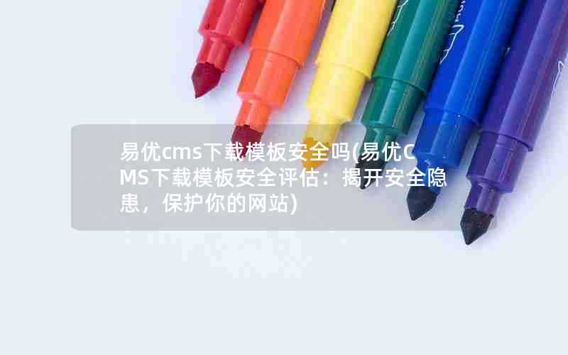 易优cms下载模板安全吗(易优CMS下载模板安全评估:揭开安全隐患,保护你的网站)