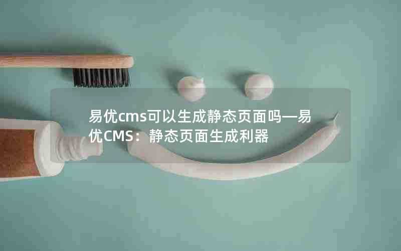 易优cms可以生成静态页面吗—易优CMS：静态页面生成利器