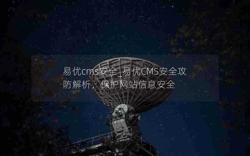 易优cms安全_易优CMS安全攻防解析,保护网站信息安全