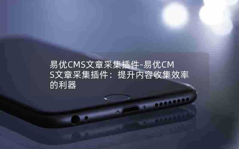 易优CMS文章采集插件-易优CMS文章采集插件:提升内容收集效率的利器