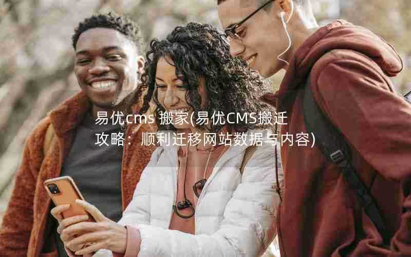 易优cms搬家(易优CMS搬迁攻略:顺利迁移网站数据与内容)
