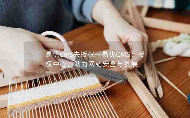 易优cms去授权—易优CMS:授权中心,助力网站安全与发展