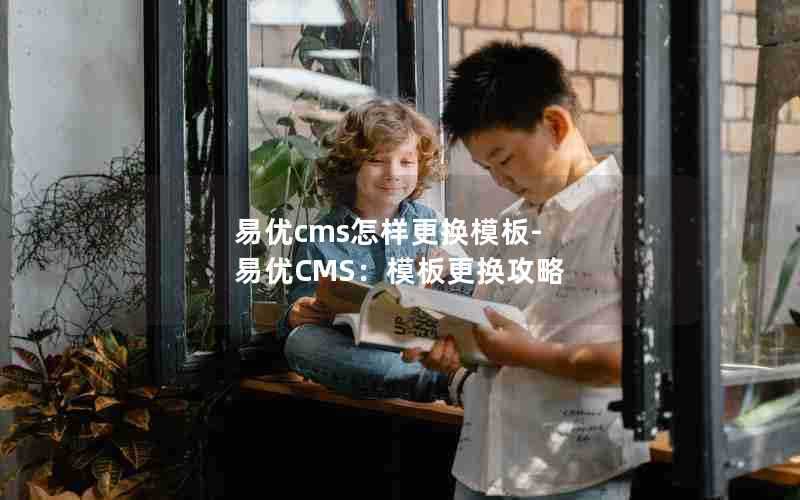 易优cms怎样更换模板-易优CMS:模板更换攻略