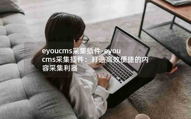 eyoucms采集插件-eyoucms采集插件:打造高效便捷的内容采集利器