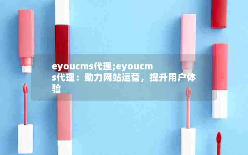 eyoucms代理;eyoucms代理:助力网站运营,提升用户体验
