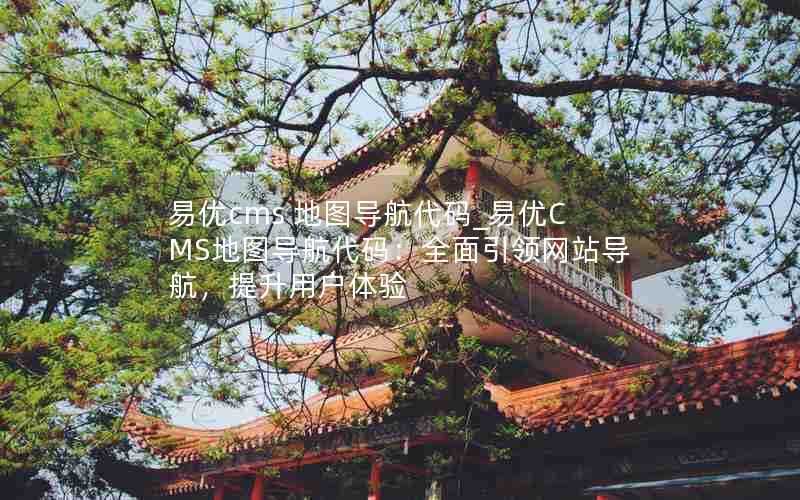 易优cms地图导航代码_易优CMS地图导航代码:全面引领网站导航,提升用户体验