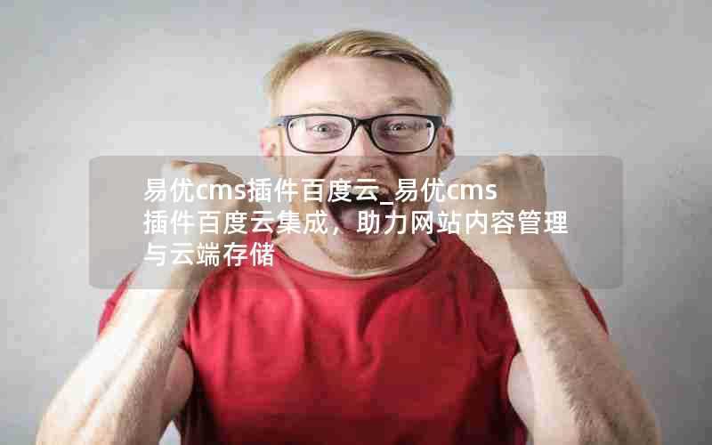易优cms插件百度云_易优cms插件百度云集成,助力网站内容管理与云端存储