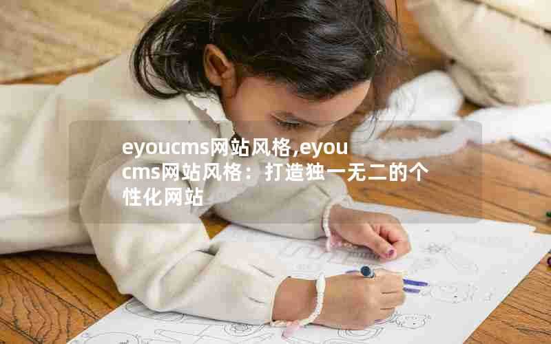 eyoucms网站风格,eyoucms网站风格:打造独一无二的个性化网站