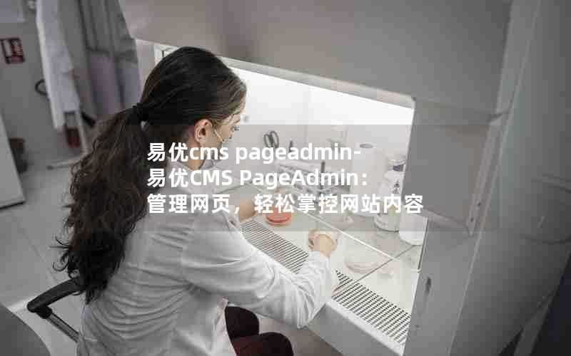 易优cmspageadmin-易优CMSPageAdmin:管理网页,轻松掌控网站内容