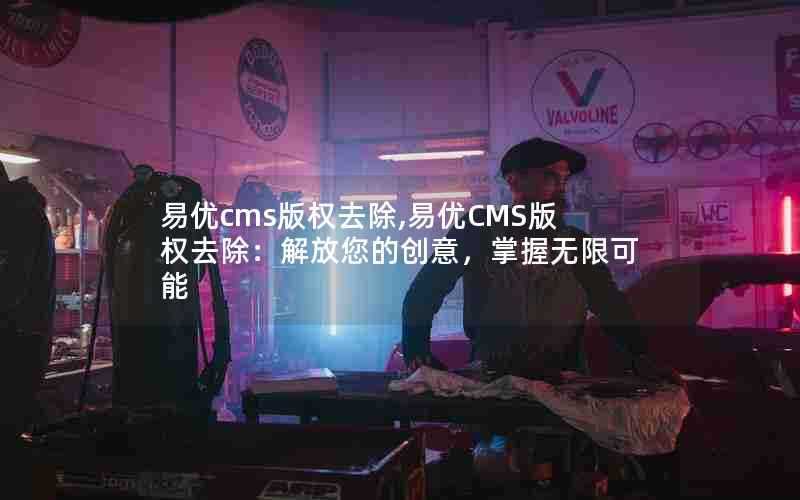 易优cms版权去除,易优CMS版权去除:解放您的创意,掌握无限可能
