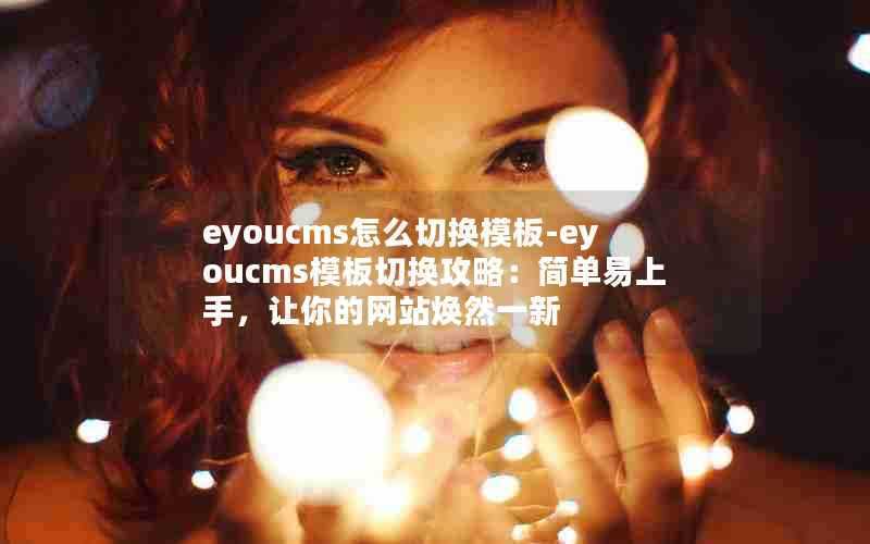 eyoucms怎么切换模板-eyoucms模板切换攻略:简单易上手,让你的网站焕然一新