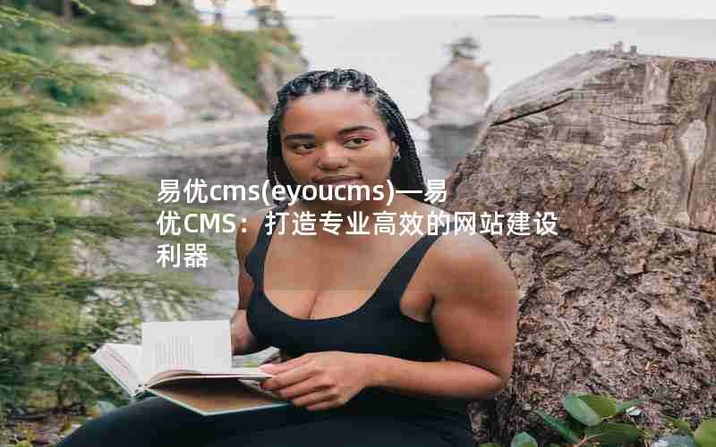 易优cms(eyoucms)—易优CMS:打造专业高效的网站建设利器