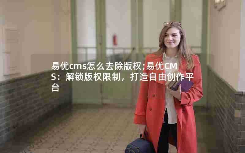 易优cms怎么去除版权;易优CMS:解锁版权限制,打造自由创作平台