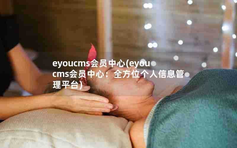 eyoucms会员中心(eyoucms会员中心:全方位个人信息管理平台)