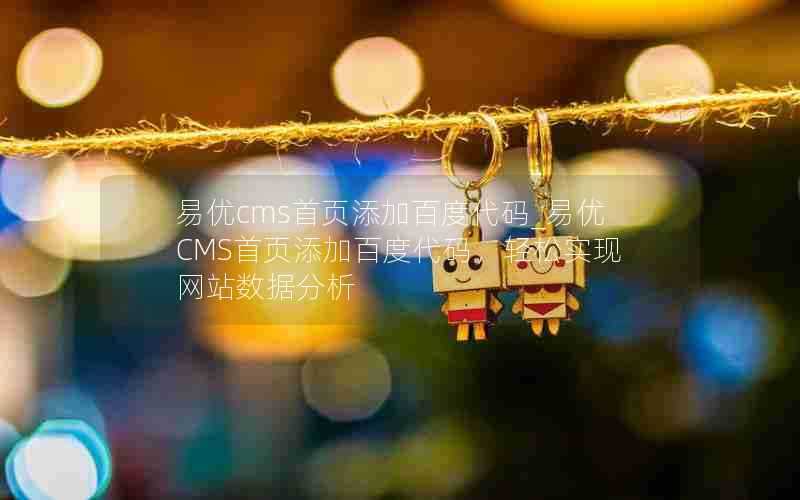 易优cms首页添加百度代码_易优CMS首页添加百度代码,轻松实现网站数据分析