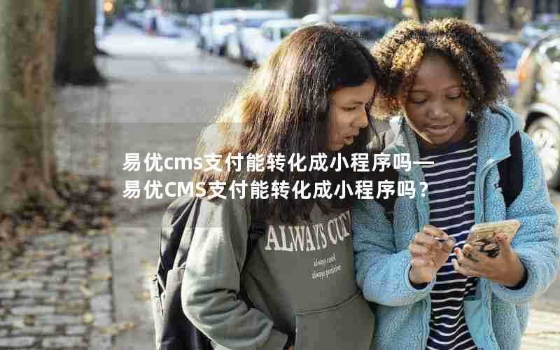 易优cms支付能转化成小程序吗—易优CMS支付能转化成小程序吗?