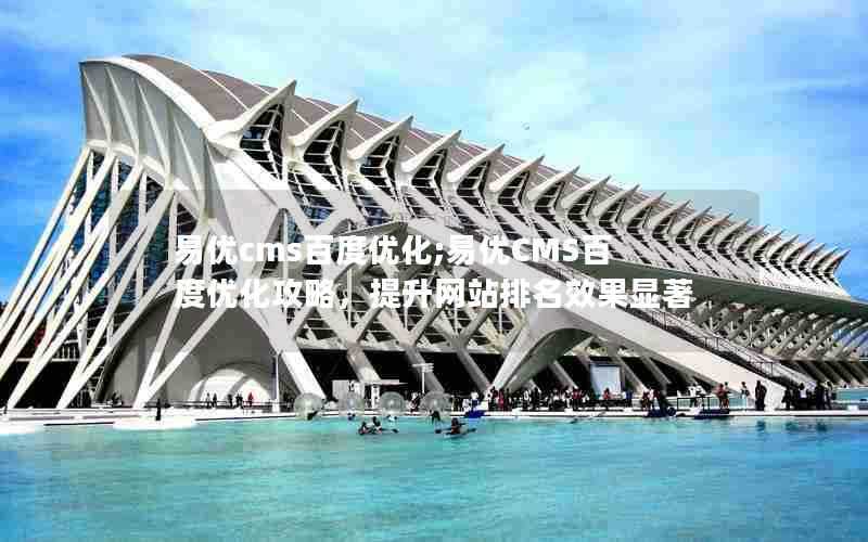 易优cms百度优化;易优CMS百度优化攻略,提升网站排名效果显著