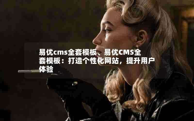 易优cms全套模板、易优CMS全套模板:打造个性化网站,提升用户体验