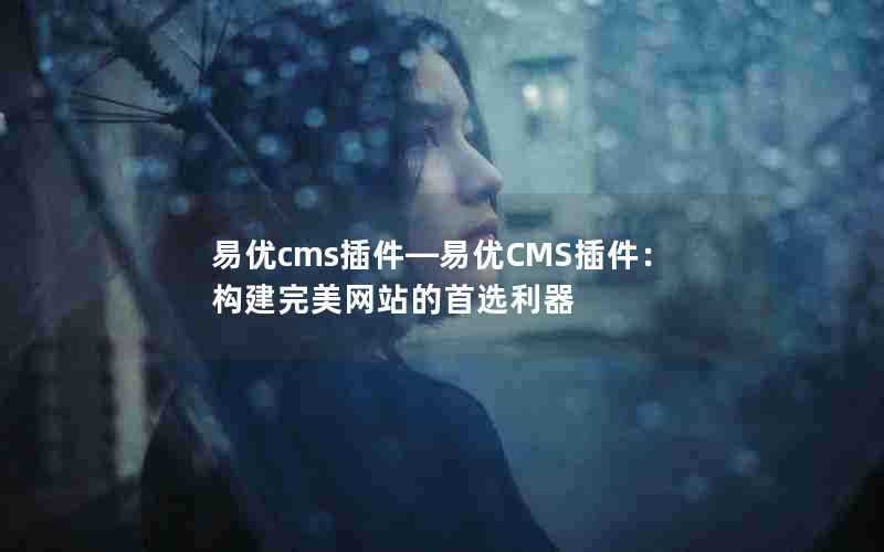 易优cms插件—易优CMS插件:构建完美网站的首选利器