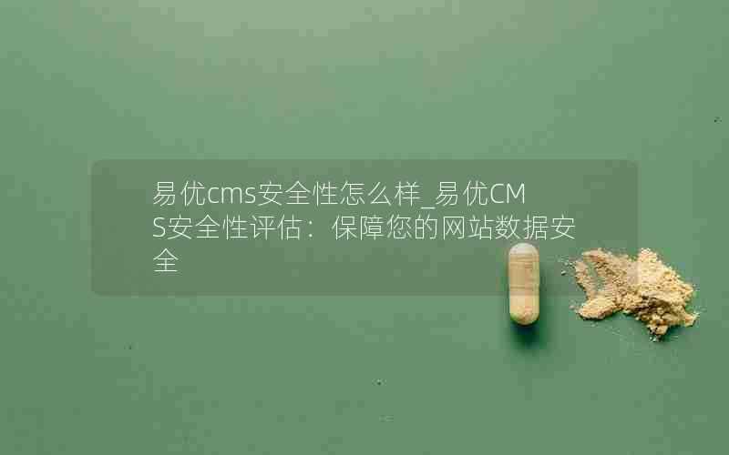 易优cms安全性怎么样_易优CMS安全性评估:保障您的网站数据安全